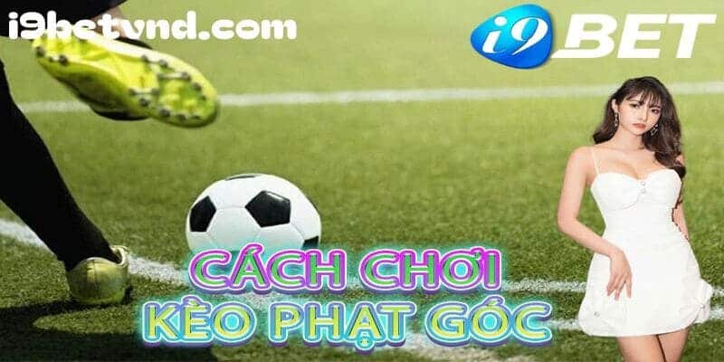 Hướng dẫn cách chơi các loại kèo phạt góc phổ biến tại I9bet