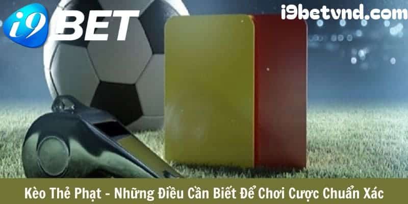 Tìm hiểu thông tin cơ bản về kèo thẻ phạt I9bet