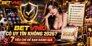 BETVND Có Uy Tín Không 2026? 7 Tiêu Chí Để Bạn Đánh Giá